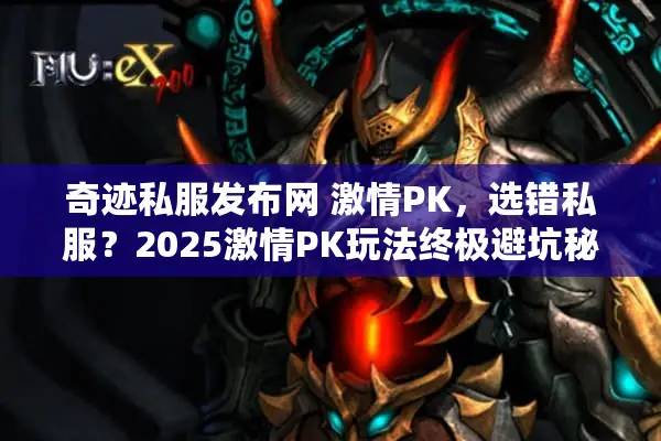 奇迹私服发布网 激情PK,选错私服?2025激情PK玩法终极避坑秘籍! 奇迹私服发布网 激情PK,选错私服?2025激情PK玩法终极避坑秘籍!