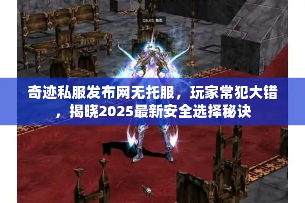 奇迹私服发布网无托服，玩家常犯大错，揭晓2025最新安全选择秘诀