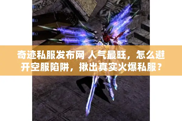 奇迹私服发布网 人气最旺，怎么避开空服陷阱，揪出真实火爆私服？