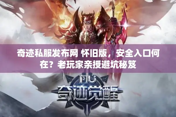奇迹私服发布网 怀旧版，安全入口何在？老玩家亲授避坑秘笈