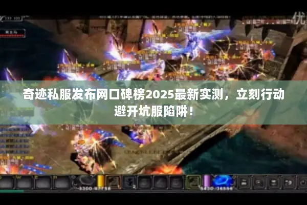 奇迹私服发布网口碑榜2025最新实测，立刻行动避开坑服陷阱！