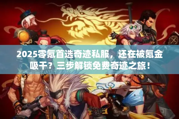 2025零氪首选奇迹私服，还在被氪金吸干？三步解锁免费奇迹之旅！