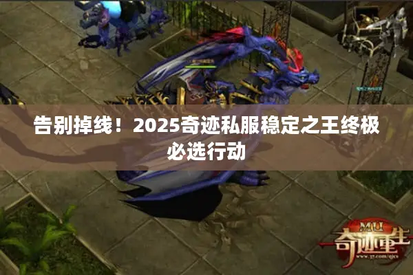 告别掉线！2025奇迹私服稳定之王终极必选行动