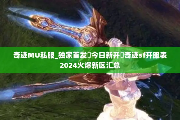 奇迹MU私服_独家首发▷今日新开◁奇迹sf开服表2024火爆新区汇总