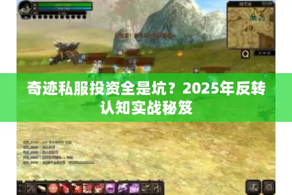 奇迹私服投资全是坑？2025年反转认知实战秘笈