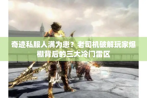 奇迹私服人满为患？老司机破解玩家爆棚背后的三大冷门雷区