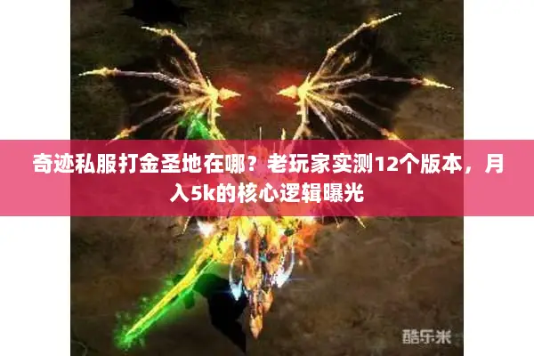 奇迹私服打金圣地在哪？老玩家实测12个版本，月入5k的核心逻辑曝光