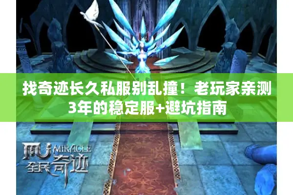 找奇迹长久私服别乱撞！老玩家亲测3年的稳定服+避坑指南