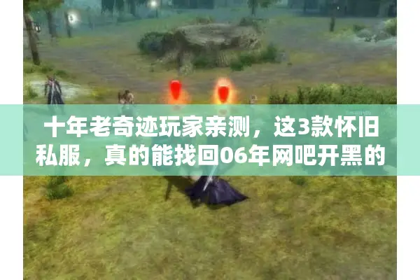 十年老奇迹玩家亲测，这3款怀旧私服，真的能找回06年网吧开黑的感觉？