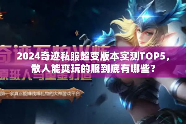 2024奇迹私服超变版本实测TOP5,散人能爽玩的服到底有哪些? 2024奇迹私服超变版本实测TOP5,散人能爽玩的服到底有哪些?