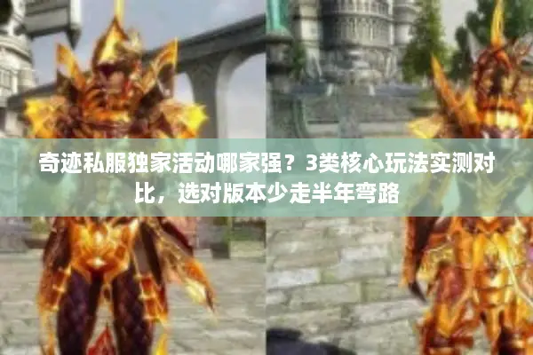 奇迹私服独家活动哪家强？3类核心玩法实测对比，选对版本少走半年弯路