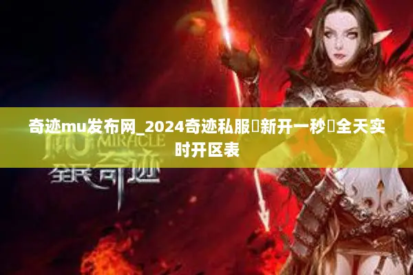 奇迹mu发布网_2024奇迹私服▷新开一秒◁全天实时开区表 奇迹mu发布网_2024奇迹私服▷新开一秒◁全天实时开区表