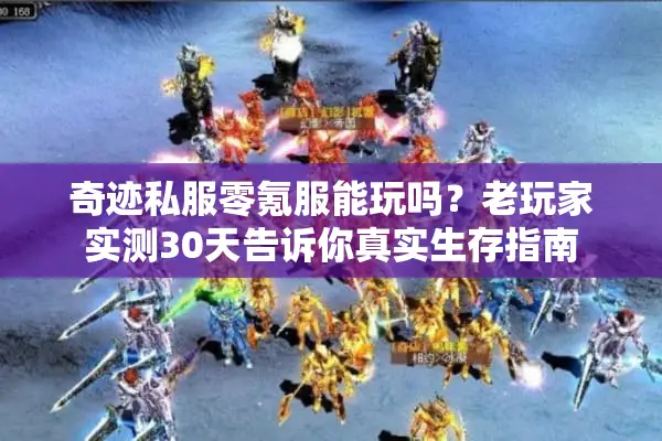 奇迹私服零氪服能玩吗?老玩家实测30天告诉你真实生存指南 奇迹私服零氪服能玩吗?老玩家实测30天告诉你真实生存指南