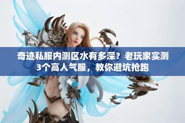 奇迹私服内测区水有多深？老玩家实测3个高人气服，教你避坑抢跑