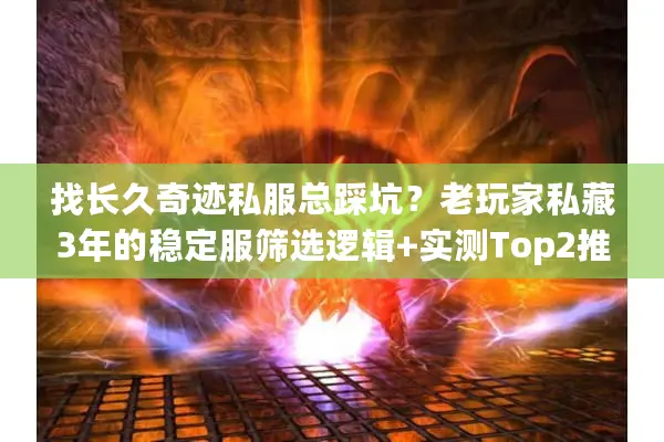找长久奇迹私服总踩坑?老玩家私藏3年的稳定服筛选逻辑+实测Top2推荐 找长久奇迹私服总踩坑?老玩家私藏3年的稳定服筛选逻辑+实测Top2推荐