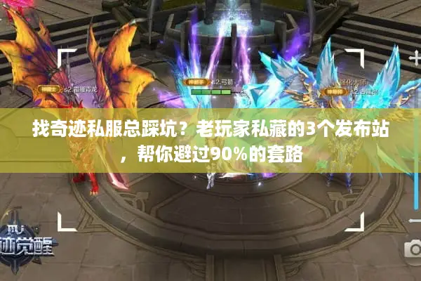 找奇迹私服总踩坑？老玩家私藏的3个发布站，帮你避过90%的套路
