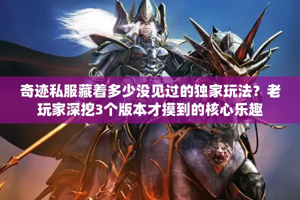 奇迹私服藏着多少没见过的独家玩法?老玩家深挖3个版本才摸到的核心乐趣 奇迹私服藏着多少没见过的独家玩法?老玩家深挖3个版本才摸到的核心乐趣