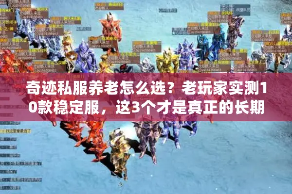 奇迹私服养老怎么选?老玩家实测10款稳定服,这3个才是真正的长期归宿 奇迹私服养老怎么选?老玩家实测10款稳定服,这3个才是真正的长期归宿