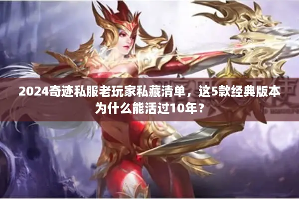 2024奇迹私服老玩家私藏清单，这5款经典版本为什么能活过10年？