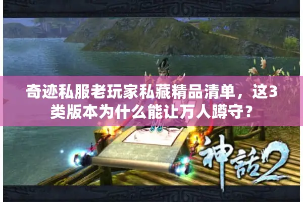奇迹私服老玩家私藏精品清单，这3类版本为什么能让万人蹲守？