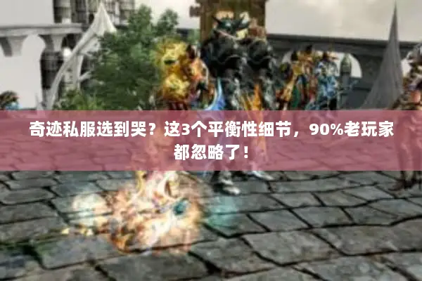 奇迹私服选到哭?这3个平衡性细节,90%老玩家都忽略了! 奇迹私服选到哭?这3个平衡性细节,90%老玩家都忽略了!