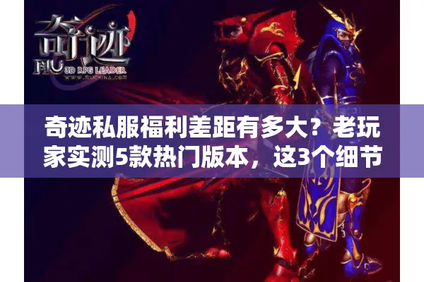 奇迹私服福利差距有多大？老玩家实测5款热门版本，这3个细节决定你赚不赚