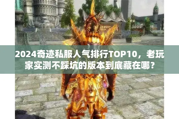 2024奇迹私服人气排行TOP10，老玩家实测不踩坑的版本到底藏在哪？