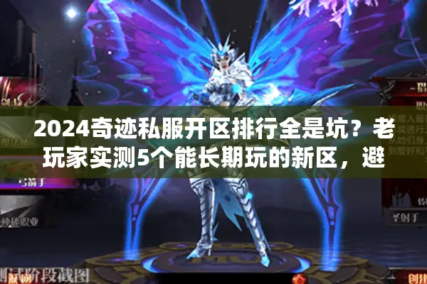 2024奇迹私服开区排行全是坑？老玩家实测5个能长期玩的新区，避坑必看