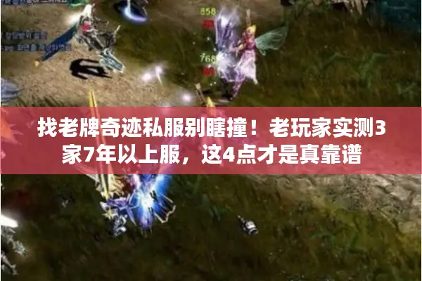 找老牌奇迹私服别瞎撞！老玩家实测3家7年以上服，这4点才是真靠谱