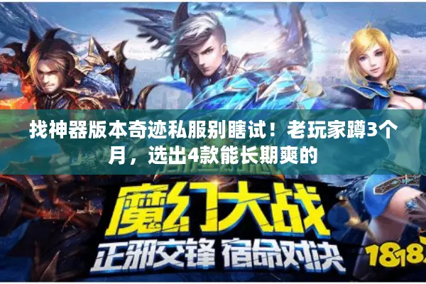 找神器版本奇迹私服别瞎试！老玩家蹲3个月，选出4款能长期爽的