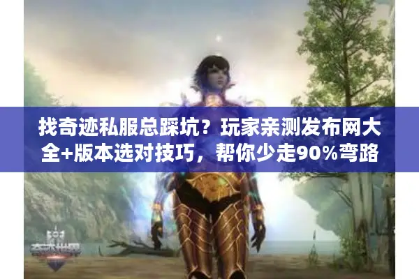 找奇迹私服总踩坑？玩家亲测发布网大全+版本选对技巧，帮你少走90%弯路