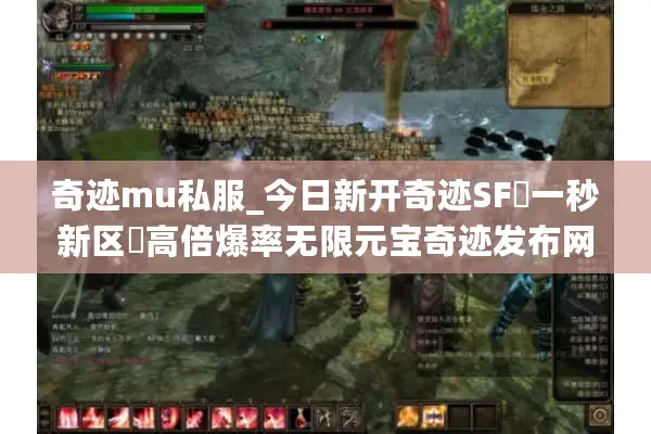 奇迹mu私服_今日新开奇迹SF▷一秒新区◁高倍爆率无限元宝奇迹发布网
