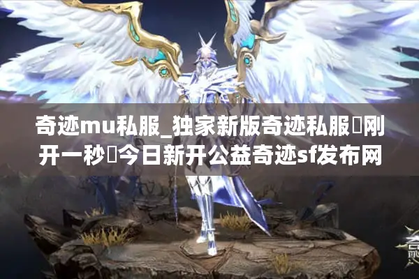 奇迹mu私服_独家新版奇迹私服▷刚开一秒◁今日新开公益奇迹sf发布网