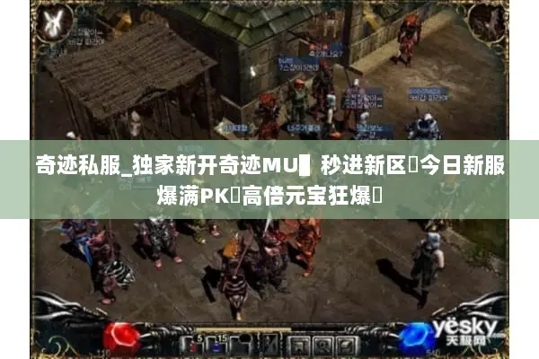 奇迹私服_独家新开奇迹MU▌秒进新区▐今日新服爆满PK◀高倍元宝狂爆▶