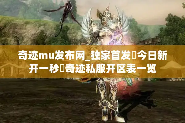 奇迹mu发布网_独家首发▷今日新开一秒◁奇迹私服开区表一览
