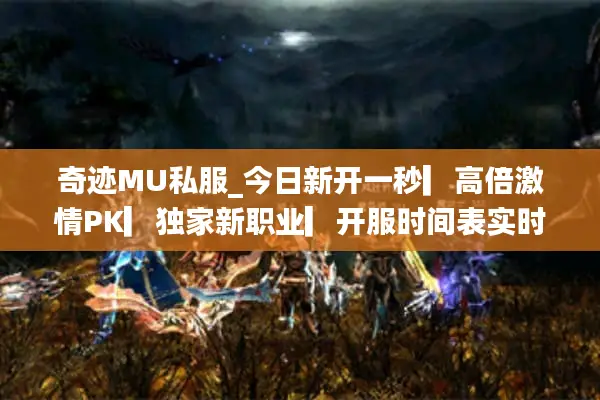 奇迹MU私服_今日新开一秒▎高倍激情PK▎独家新职业▎开服时间表实时更新