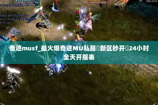 奇迹musf_最火爆奇迹MU私服▷新区秒开◁24小时全天开服表