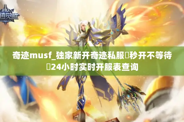 奇迹musf_独家新开奇迹私服▷秒开不等待◁24小时实时开服表查询 奇迹musf_独家新开奇迹私服▷秒开不等待◁24小时实时开服表查询
