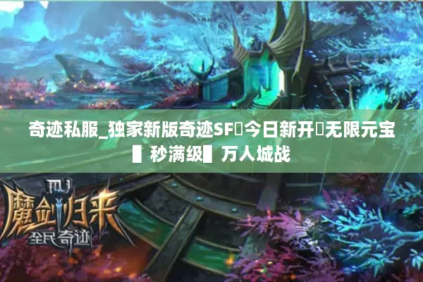 奇迹私服_独家新版奇迹SF▷今日新开◁无限元宝▌秒满级▌万人城战