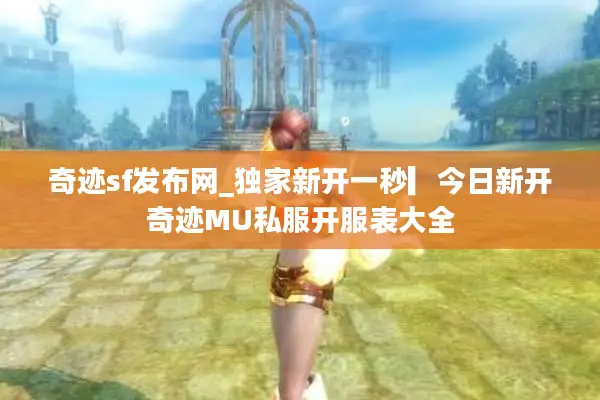 奇迹sf发布网_独家新开一秒▎今日新开奇迹MU私服开服表大全 奇迹sf发布网_独家新开一秒▎今日新开奇迹MU私服开服表大全
