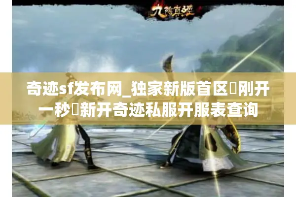 奇迹sf发布网_独家新版首区▷刚开一秒◁新开奇迹私服开服表查询