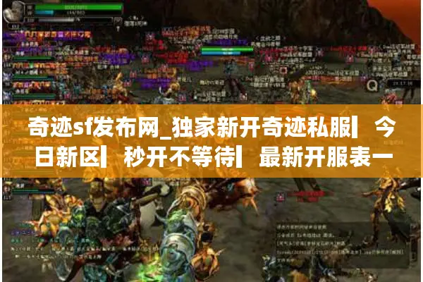 奇迹sf发布网_独家新开奇迹私服▎今日新区▎秒开不等待▎最新开服表一键查 奇迹sf发布网_独家新开奇迹私服▎今日新区▎秒开不等待▎最新开服表一键查