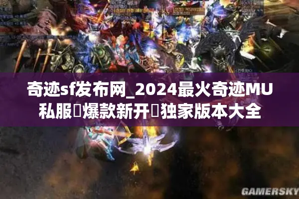 奇迹sf发布网_2024最火奇迹MU私服▷爆款新开◁独家版本大全