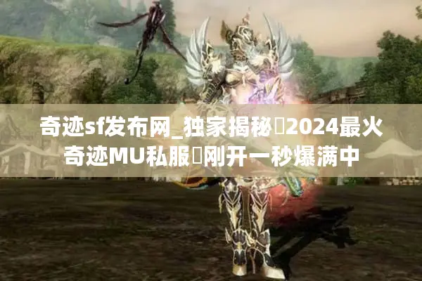 奇迹sf发布网_独家揭秘▷2024最火奇迹MU私服◁刚开一秒爆满中