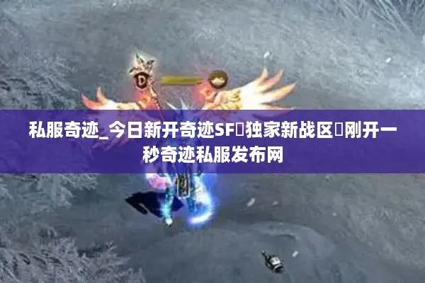 私服奇迹_今日新开奇迹SF▷独家新战区◁刚开一秒奇迹私服发布网