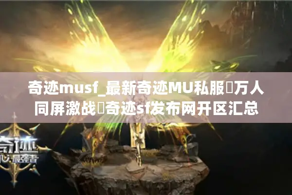 奇迹musf_最新奇迹MU私服▷万人同屏激战◁奇迹sf发布网开区汇总