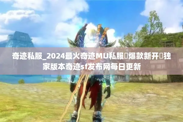 奇迹私服_2024最火奇迹MU私服▷爆款新开◁独家版本奇迹sf发布网每日更新