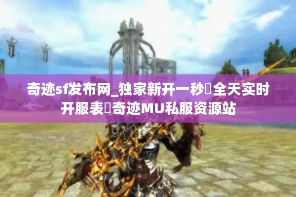 奇迹sf发布网_独家新开一秒▷全天实时开服表◁奇迹MU私服资源站