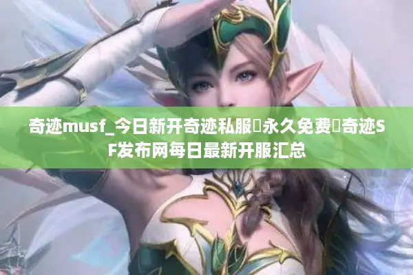 奇迹musf_今日新开奇迹私服▷永久免费◁奇迹SF发布网每日最新开服汇总