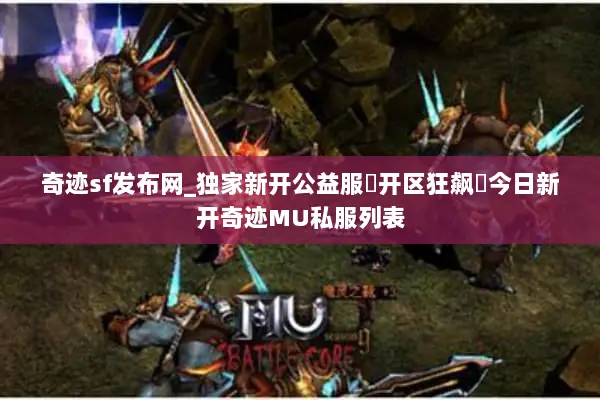 奇迹sf发布网_独家新开公益服▶开区狂飙◀今日新开奇迹MU私服列表